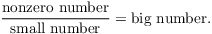 $$\dfrac{\hbox{nonzero number}}{\hbox{small number}} = \hbox{big number}.$$