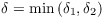 $\delta = \min
   \left(\delta_1, \delta_2\right)$