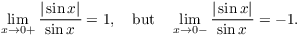 $$\lim_{x \to 0+} \dfrac{|\sin x|}{\sin x} = 1, \quad\hbox{but}\quad \lim_{x \to 0-} \dfrac{|\sin x|}{\sin x} = -1.$$