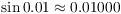 $\sin 0.01 \approx 0.01000$