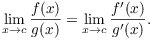 $$\lim_{x \to c} \dfrac{f(x)}{g(x)} = \lim_{x \to c} \dfrac{f'(x)}{g'(x)}.$$