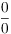 $\dfrac{0}{0}$