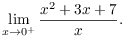 $$\lim_{x \to 0^+} \dfrac{x^2 + 3 x + 7}{x}.$$