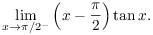 $$\lim_{x \to \pi/2^-} \left(x - \dfrac{\pi}{2}\right)\tan x.$$