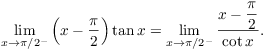 $$\lim_{x \to \pi/2^-} \left(x - \dfrac{\pi}{2}\right)\tan x = \lim_{x \to \pi/2^-} \dfrac{x - \dfrac{\pi}{2}}{\cot x}.$$