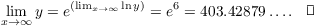 $$\lim_{x \to \infty} y = e^{(\lim_{x \to \infty} \ln y)} = e^6 = 403.42879 \ldots.\quad\halmos$$