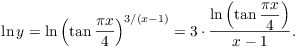 $$\ln y = \ln \left(\tan \dfrac{\pi x}{4}\right)^{3/(x - 1)} = 3 \cdot \dfrac{\ln \left(\tan \dfrac{\pi x}{4}\right)}{x - 1}.$$