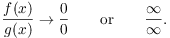 $$\dfrac{f(x)}{g(x)} \to \dfrac{0}{0} \quad\quad\hbox{or}\quad\quad \dfrac{\infty}{\infty}.$$