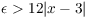 $\epsilon > 12
   |x - 3|$