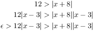 $$\eqalign{ 12 & > |x + 8| \cr 12 |x - 3| & > |x + 8| |x - 3| \cr \epsilon > 12 |x - 3| & > |x + 8| |x - 3| \cr}$$