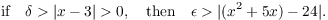 $$\hbox{if}\quad \delta > |x - 3| > 0, \quad\hbox{then}\quad \epsilon > |(x^2 + 5 x) - 24|.$$