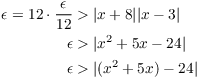 $$\eqalign{ \epsilon = 12 \cdot \dfrac{\epsilon}{12} & > |x + 8| |x - 3| \cr \epsilon & > |x^2 + 5 x - 24| \cr \epsilon & > |(x^2 + 5 x) - 24| \cr}$$