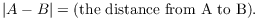 $$|A - B| = (\hbox{the distance from A to B}).$$