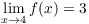 $\displaystyle
   \lim_{x \to 4} f(x) = 3$