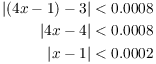 $$\eqalign{ |(4 x - 1) - 3| & < 0.0008 \cr |4 x - 4| & < 0.0008 \cr |x - 1| & < 0.0002 \cr}$$