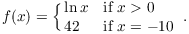 $$f(x) = \cases{ \ln x & if $x > 0$ \cr 42 & if $x = -10$ \cr}.$$