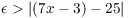 $\epsilon > |(7 x - 3) - 25|$