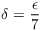 $\delta =
   \dfrac{\epsilon}{7}$