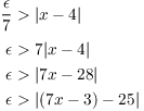 $$\eqalign{ \dfrac{\epsilon}{7} & > |x - 4| \cr \noalign{\vskip2 pt} \epsilon & > 7 |x - 4| \cr \epsilon & > |7 x - 28| \cr \epsilon & > |(7 x - 3) - 25| \cr}$$