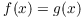 $f(x) = g(x)$