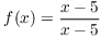 $f(x) = \dfrac{x
   - 5}{x - 5}$