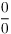 $\dfrac{0}{0}$