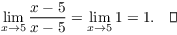 $$\lim_{x \to 5} \dfrac{x - 5}{x - 5} = \lim_{x \to 5} 1 = 1.\quad\halmos$$