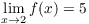 $\displaystyle \lim_{x \to 2} f(x)
   = 5$