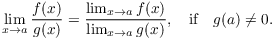 $$\lim_{x \to a} \dfrac{f(x)}{g(x)} = \dfrac{\lim_{x \to a} f(x)}{\lim_{x \to a} g(x)}, \quad\hbox{if}\quad g(a) \ne 0.$$