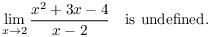 $$\lim_{x \to 2} \dfrac{x^2 + 3 x - 4}{x - 2} \quad\hbox{is undefined}.$$