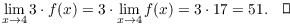 $$\lim_{x \to 4} 3 \cdot f(x) = 3 \cdot \lim_{x \to 4} f(x) = 3 \cdot 17 = 51.\quad\halmos$$