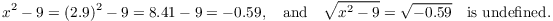 $$x^2 - 9 = (2.9)^2 - 9 = 8.41 - 9 = -0.59, \quad\hbox{and}\quad \sqrt{x^2 - 9} = \sqrt{-0.59} \quad\hbox{is undefined}.$$