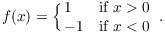 $$f(x) = \cases{ 1 & if $x > 0$ \cr -1 & if $x < 0$ \cr}.$$