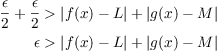 $$\eqalign{ \dfrac{\epsilon}{2} + \dfrac{\epsilon}{2} & > |f(x) - L| + |g(x) - M| \cr \epsilon & > |f(x) - L| + |g(x) - M| \cr}$$