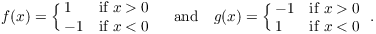 $$f(x) = \cases{ 1 & if $x > 0$ \cr -1 & if $x < 0$ \cr} \quad\hbox{and}\quad g(x) = \cases{ -1 & if $x > 0$ \cr 1 & if $x < 0$ \cr}.$$