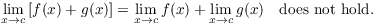 $$\lim_{x \to c} \left[f(x) + g(x)\right] = \lim_{x \to c} f(x) + \lim_{x \to c} g(x) \quad\hbox{does not hold}.$$