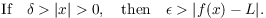 $$\hbox{If}\quad \delta > |x| > 0, \quad\hbox{then}\quad \epsilon > |f(x) - L|.$$