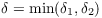 $\delta =
   \min(\delta_1, \delta_2)$