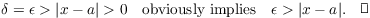 $$\delta = \epsilon > |x - a| > 0 \quad\hbox{obviously implies}\quad \epsilon > |x - a|.\quad\halmos$$