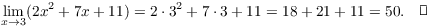 $$\lim_{x \to 3} (2 x^2 + 7 x + 11) = 2 \cdot 3^2 + 7 \cdot 3 + 11 = 18 + 21 + 11 = 50.\quad\halmos$$