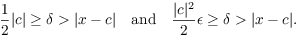 $$\dfrac{1}{2} |c| \ge \delta > |x - c| \quad\hbox{and}\quad \dfrac{|c|^2}{2} \epsilon \ge \delta > |x - c|.$$