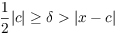 $\dfrac{1}{2} |c| \ge \delta > |x - c|$