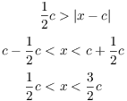 $$\eqalign{ \dfrac{1}{2} c & > |x - c| \cr \noalign{\vskip2pt} c - \dfrac{1}{2} c < &\ x < c + \dfrac{1}{2} c \cr \noalign{\vskip2pt} \dfrac{1}{2} c < &\ x < \dfrac{3}{2} c \cr}$$