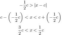 $$\eqalign{ -\dfrac{1}{2} c & > |x - c| \cr \noalign{\vskip2pt} c - \left(-\dfrac{1}{2} c\right) < &\ x < c + \left(-\dfrac{1}{2} c\right) \cr \noalign{\vskip2pt} \dfrac{3}{2} c < &\ x < \dfrac{1}{2} c \cr}$$