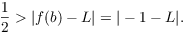 $$\dfrac{1}{2} > |f(b) - L| = |-1 - L|.$$