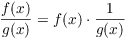 $\dfrac{f(x)}{g(x)} = f(x) \cdot
   \dfrac{1}{g(x)}$