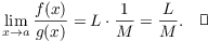 $$\lim_{x \to a} \dfrac{f(x)}{g(x)} = L \cdot \dfrac{1}{M} = \dfrac{L}{M}.\quad\halmos$$