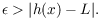 $$\epsilon > |h(x) - L|.$$