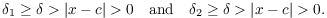 $$\delta_1 \ge \delta > |x - c| > 0 \quad\hbox{and}\quad \delta_2 \ge \delta > |x - c| > 0.$$