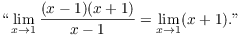 $$\hbox{``}\lim_{x \to 1} \dfrac{(x - 1)(x + 1)}{x - 1} = \lim_{x \to 1} (x + 1).\hbox{''}$$